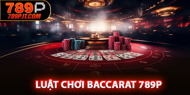Luật chơi Baccarat 789P – Hiểu chuẩn, đánh chính xác, thắng dễ dàng